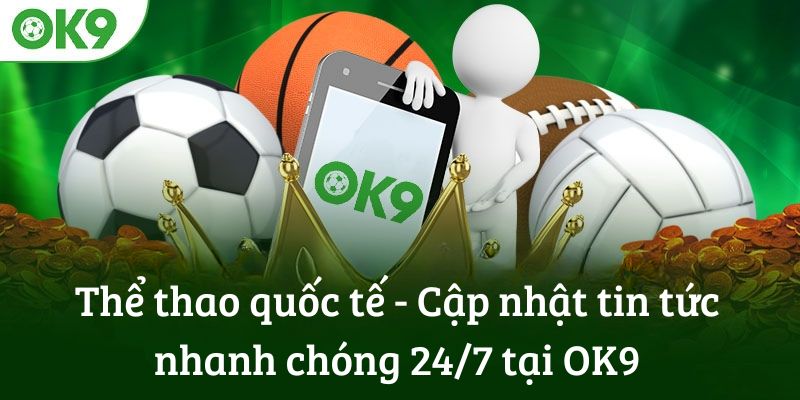 Chuyên mục thể thao quốc tế tại OK9 - Cập nhập tin tức 24/7 về các thông tin hot nhất trong ngày