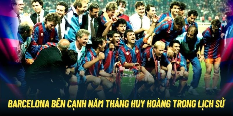 Barcelona bên cạnh năm tháng huy hoàng trong lịch sử