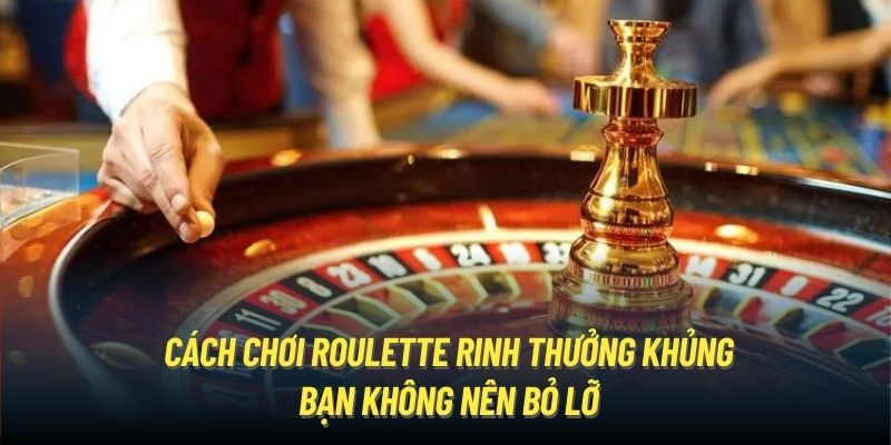 Cách Chơi Roulette Rinh Thưởng Khủng Bạn Không Nên Bỏ Lỡ