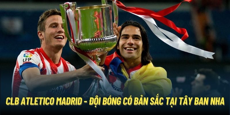 CLB Atletico Madrid - đội bóng có bản sắc tại Tây Ban Nha