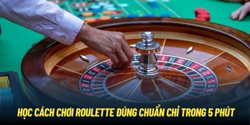 Học cách chơi Roulette đúng chuẩn chỉ trong 5 phút