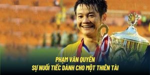 Phạm Văn Quyến - Sự Nuối Tiếc Dành Cho Một Thiên Tài BĐVN