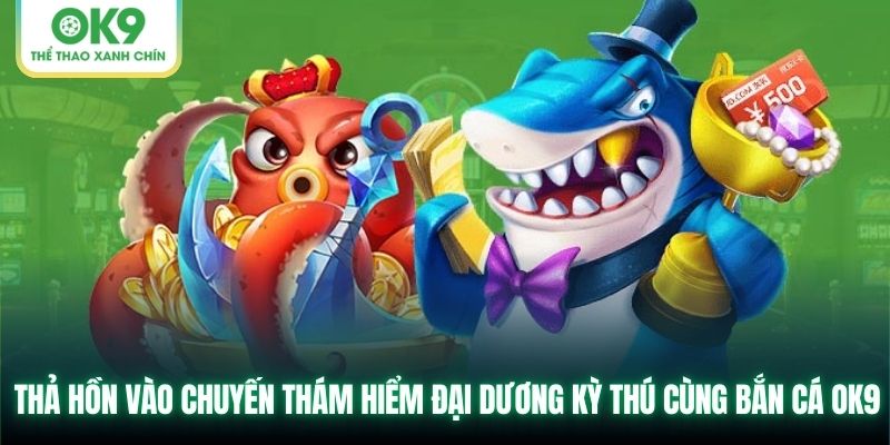 Thả hồn vào chuyến thám hiểm đại dương kỳ thú cùng bắn cá OK9