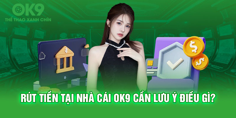 Rút tiền tại nhà cái OK9 cần lưu ý những điều gì?